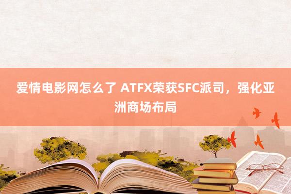 爱情电影网怎么了 ATFX荣获SFC派司，强化亚洲商场布局