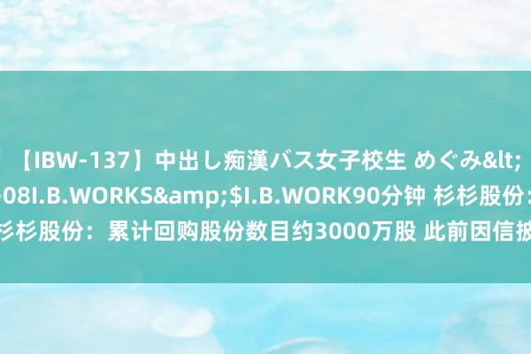 【IBW-137】中出し痴漢バス女子校生 めぐみ</a>2009-05-08I.B.WORKS&$I.B.WORK90分钟 杉杉股份：累计回购股份数目约3000万股 此前因信披违法或面对投资者索赔