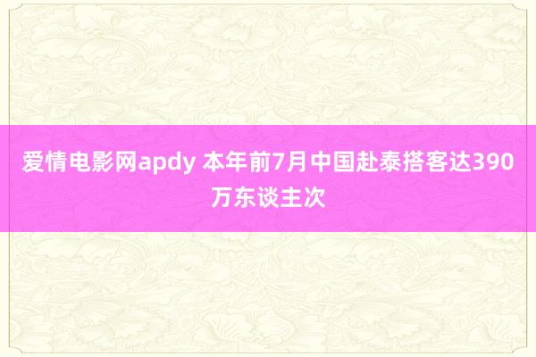 爱情电影网apdy 本年前7月中国赴泰搭客达390万东谈主次