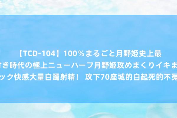 【TCD-104】100％まるごと月野姫史上最強ベスト！ 究極の玉竿付き時代の極上ニューハーフ月野姫攻めまくりイキまくりファック快感大量白濁射精！ 攻下70座城的白起死的不冤！天然战功权贵，但本人问题一大堆