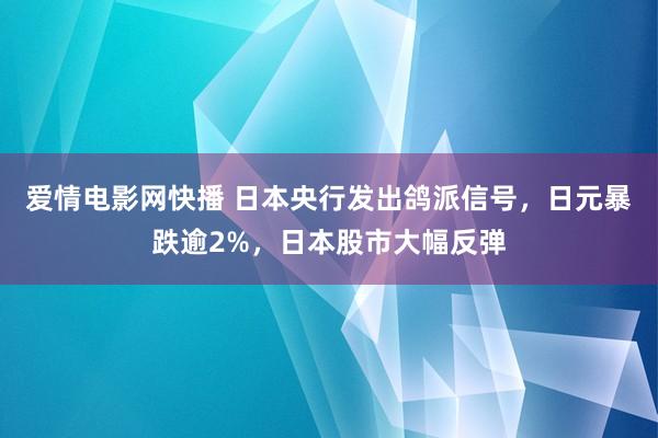 爱情电影网快播 日本央行发出鸽派信号，日元暴跌逾2%，日本股市大幅反弹