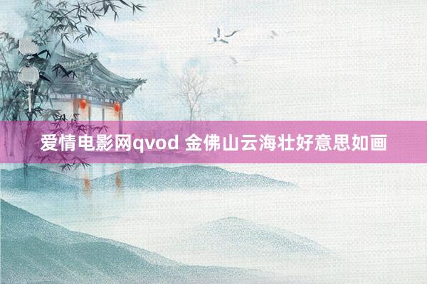 爱情电影网qvod 金佛山云海壮好意思如画