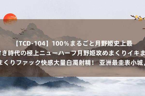 【TCD-104】100％まるごと月野姫史上最強ベスト！ 究極の玉竿付き時代の極上ニューハーフ月野姫攻めまくりイキまくりファック快感大量白濁射精！ 亚洲最圭表小城，中国打车畴昔只消100块