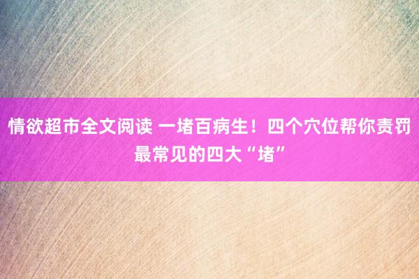 情欲超市全文阅读 一堵百病生！四个穴位帮你责罚最常见的四大“堵”