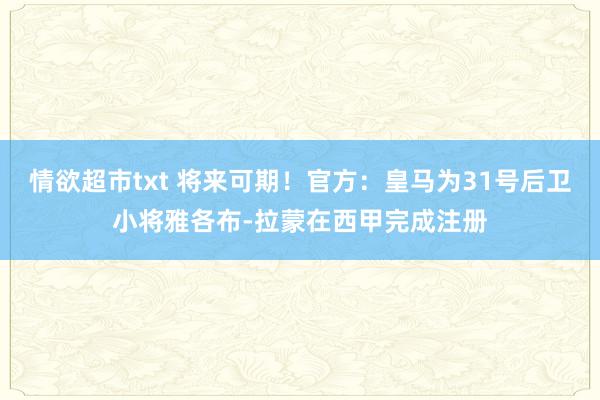 情欲超市txt 将来可期！官方：皇马为31号后卫小将雅各布-拉蒙在西甲完成注册