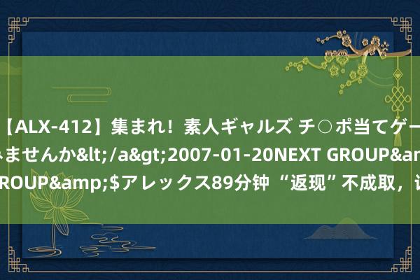 【ALX-412】集まれ！素人ギャルズ チ○ポ当てゲームで賞金稼いでみませんか</a>2007-01-20NEXT GROUP&$アレックス89分钟 “返现”不成取，让好评归来真实