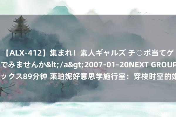 【ALX-412】集まれ！素人ギャルズ チ○ポ当てゲームで賞金稼いでみませんか</a>2007-01-20NEXT GROUP&$アレックス89分钟 莱珀妮好意思学施行室：穿梭时空的娟秀，好意思学与当代鼎新的晴朗交响