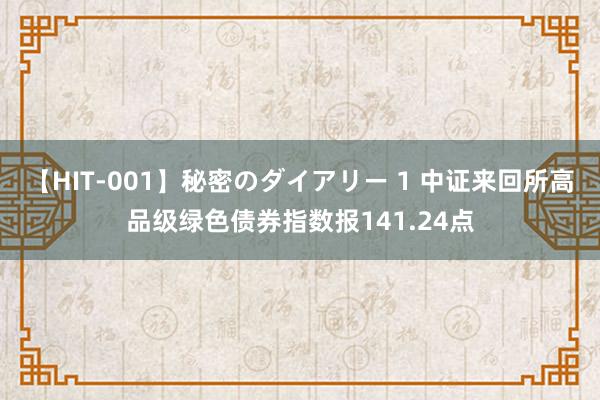 【HIT-001】秘密のダイアリー 1 中证来回所高品级绿色债券指数报141.24点