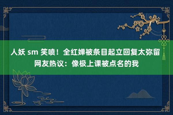 人妖 sm 笑喷！全红婵被条目起立回复太弥留 网友热议：像极上课被点名的我