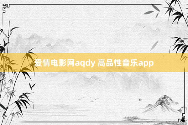 爱情电影网aqdy 高品性音乐app