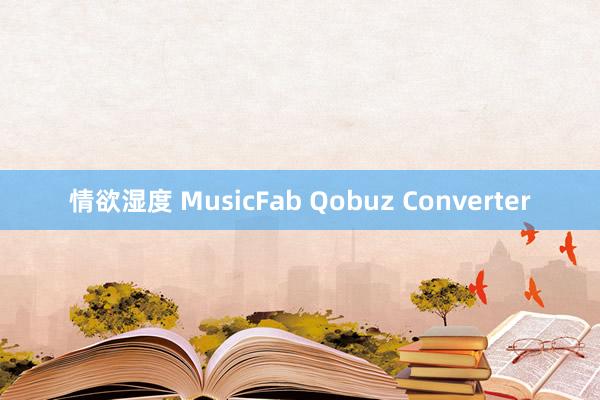 情欲湿度 MusicFab Qobuz Converter