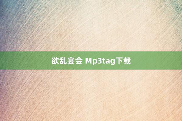 欲乱宴会 Mp3tag下载