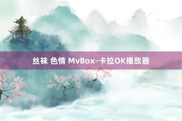 丝袜 色情 MvBox-卡拉OK播放器