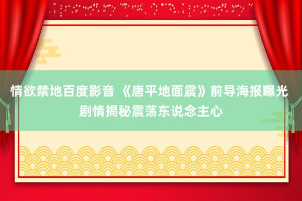 情欲禁地百度影音 《唐平地面震》前导海报曝光 剧情揭秘震荡东说念主心