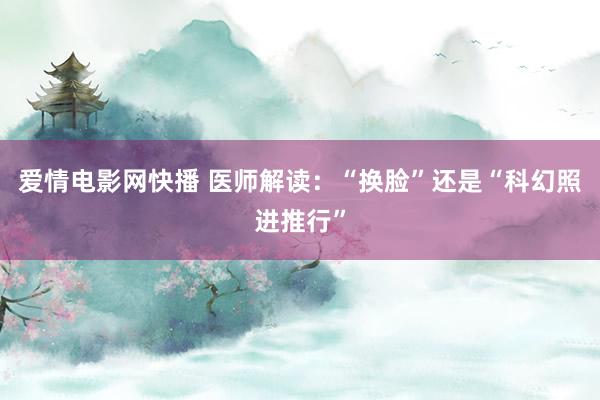 爱情电影网快播 医师解读：“换脸”还是“科幻照进推行”