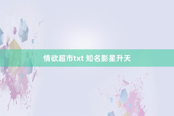 情欲超市txt 知名影星升天