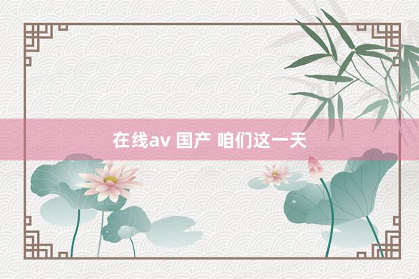 在线av 国产 咱们这一天