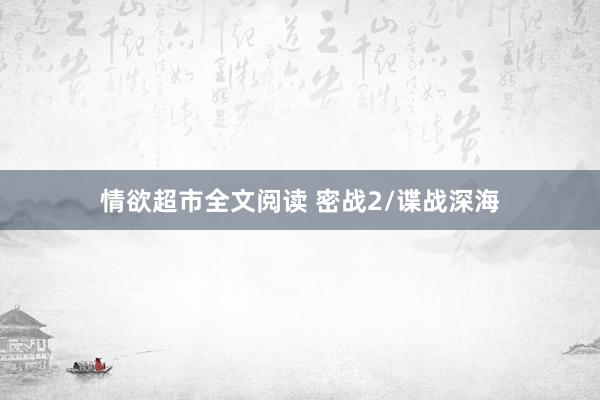 情欲超市全文阅读 密战2/谍战深海