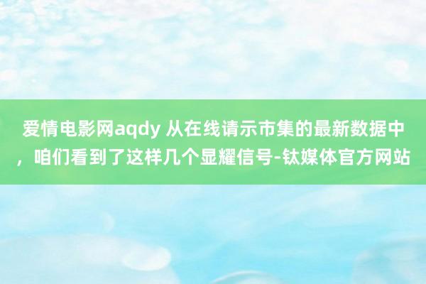 爱情电影网aqdy 从在线请示市集的最新数据中，咱们看到了这样几个显耀信号-钛媒体官方网站