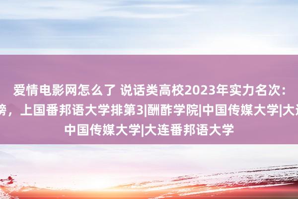 爱情电影网怎么了 说话类高校2023年实力名次：16所大学上榜，上国番邦语大学排第3|酬酢学院|中国传媒大学|大连番邦语大学