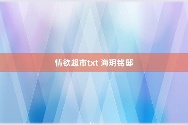 情欲超市txt 海玥铭邸