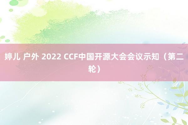 婷儿 户外 2022 CCF中国开源大会会议示知（第二轮）